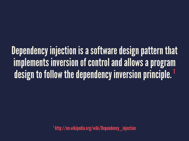 Dependency injection is a software design pattern that
implements inversion of control and allows a program
design to follow the dependency inversion principle. 1
1 http://en.wikipedia.org/wiki/Dependency_injection

