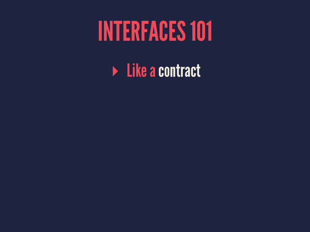 INTERFACES 101
▸ Like a contract

