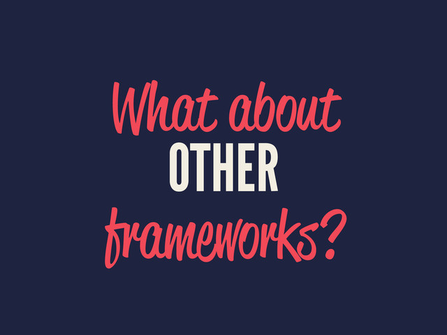 What about
OTHER
frameworks?
