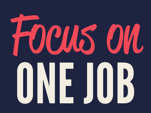Focus on
ONE JOB
