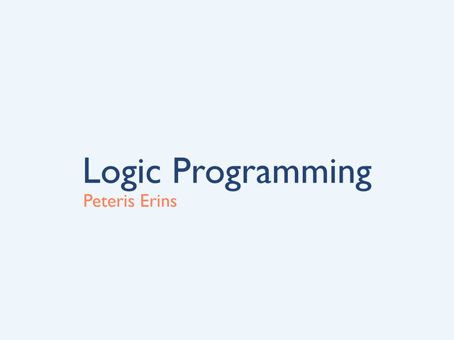 Logic Programming
Peteris Erins
