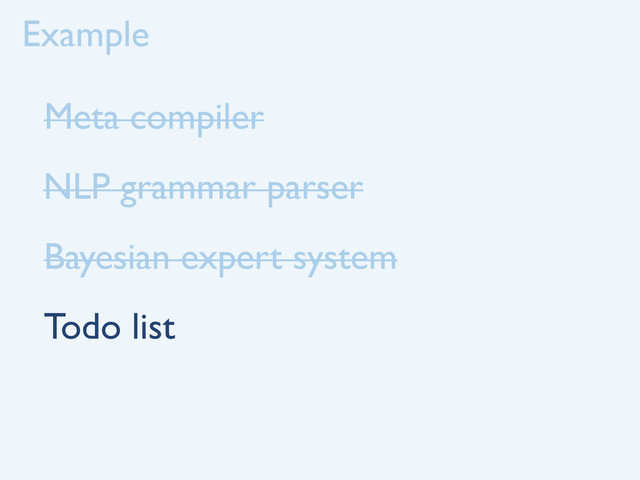 Example
Meta compiler
NLP grammar parser
Bayesian expert system
Todo list
