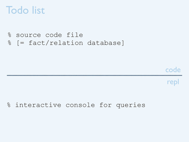 Todo list
% source code file
% [= fact/relation database]
% interactive console for queries
code
repl
