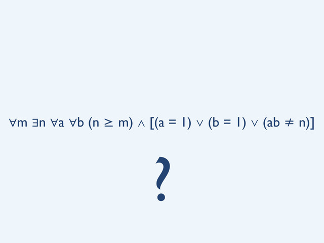 ∀m ∃n ∀a ∀b (n ≥ m) ∧ [(a = 1) ∨ (b = 1) ∨ (ab ≠ n)]
?

