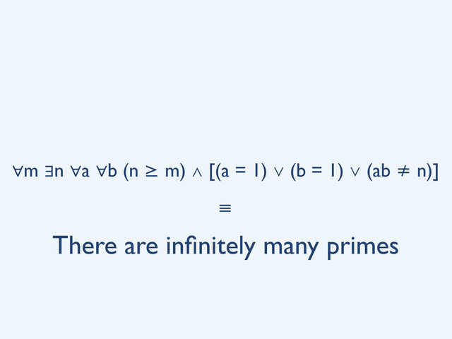 ∀m ∃n ∀a ∀b (n ≥ m) ∧ [(a = 1) ∨ (b = 1) ∨ (ab ≠ n)]
There are inﬁnitely many primes
≡
