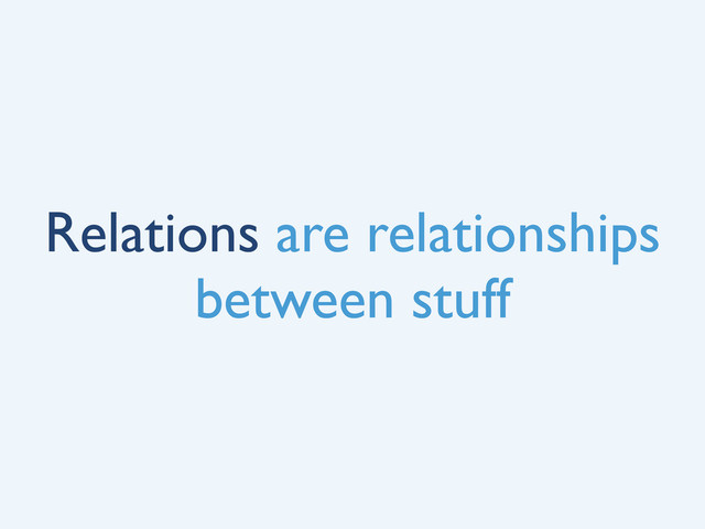 Relations are relationships
between stuff
