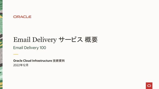 Email Delivery サービス 概要
Email Delivery 100
Oracle Cloud Infrastructure 技術資料
2022年12月
