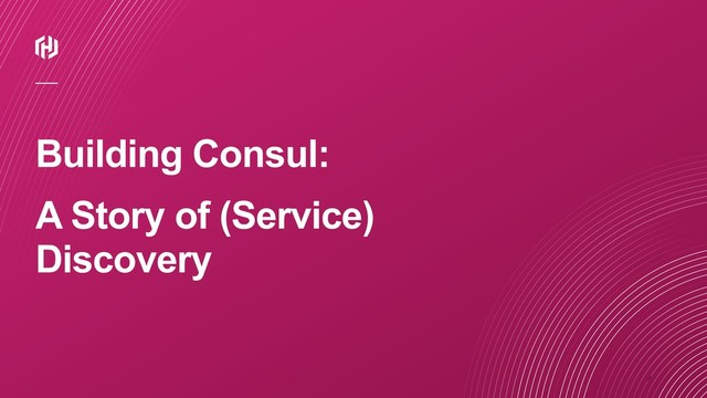 ⁄
Building Consul:
A Story of (Service)
Discovery
