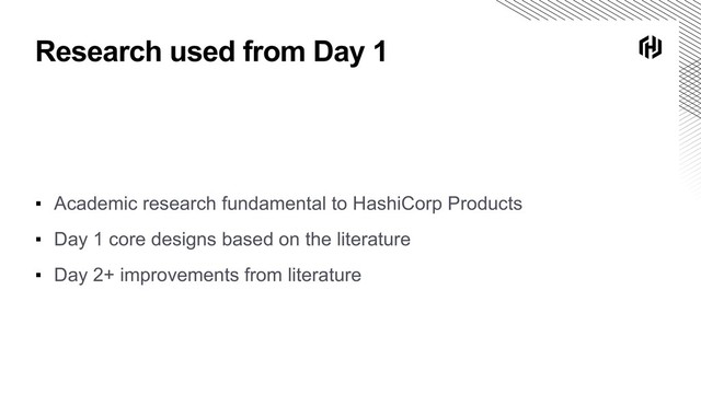 Research used from Day 1
▪ Academic research fundamental to HashiCorp Products
▪ Day 1 core designs based on the literature
▪ Day 2+ improvements from literature

