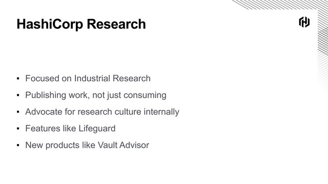 HashiCorp Research
▪ Focused on Industrial Research
▪ Publishing work, not just consuming
▪ Advocate for research culture internally
▪ Features like Lifeguard
▪ New products like Vault Advisor
