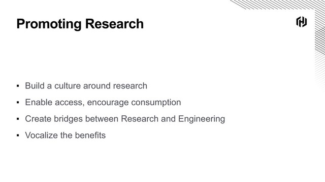 Promoting Research
▪ Build a culture around research
▪ Enable access, encourage consumption
▪ Create bridges between Research and Engineering
▪ Vocalize the benefits
