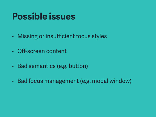 Possible issues
• Missing or insuﬃcient focus styles
• Oﬀ-screen content
• Bad semantics (e.g. button)
• Bad focus management (e.g. modal window)
