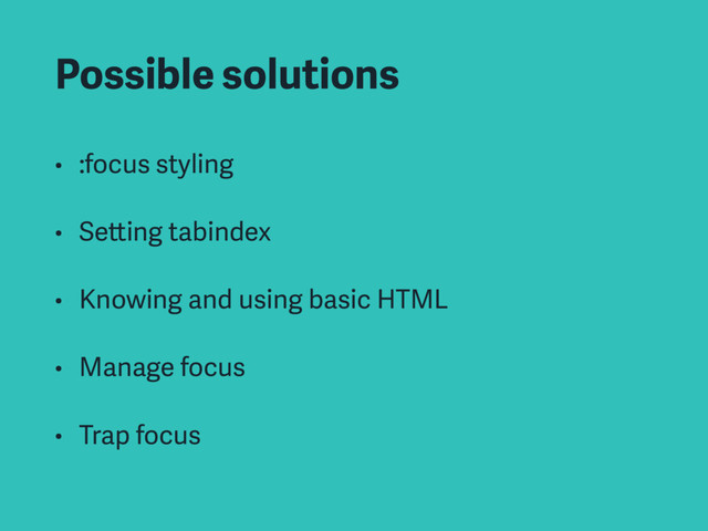 Possible solutions
• :focus styling
• Setting tabindex
• Knowing and using basic HTML
• Manage focus
• Trap focus
