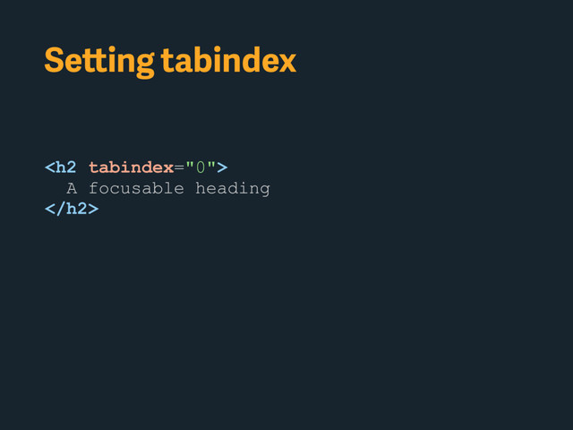 Setting tabindex
<h2>
A focusable heading
</h2>
