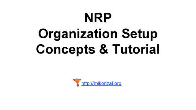 NRP
Organization Setup
Concepts & Tutorial
http://mikorizal.org
