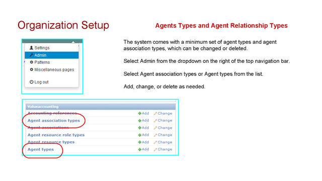 Organization Setup
The system comes with a minimum set of agent types and agent
association types, which can be changed or deleted.
Select Admin from the dropdown on the right of the top navigation bar.
Select Agent association types or Agent types from the list.
Add, change, or delete as needed.
Agents Types and Agent Relationship Types

