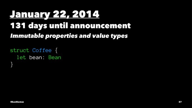 January 22, 2014
131 days until announcement
Immutable properties and value types
struct Coffee {
let bean: Bean
}
@basthomas 27
