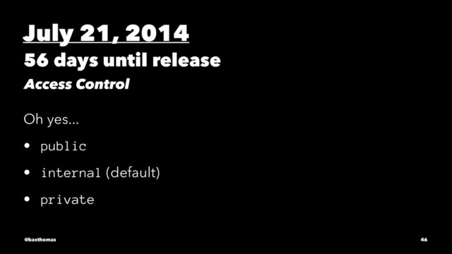 July 21, 2014
56 days until release
Access Control
Oh yes...
• public
• internal (default)
• private
@basthomas 46

