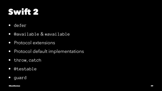 Swift 2
• defer
• @available & #available
• Protocol extensions
• Protocol default implementations
• throw, catch
• @testable
• guard
@basthomas 49
