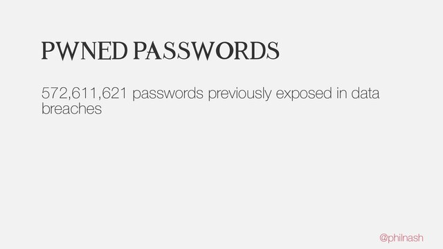 Pwned Passwords
572,611,621 passwords previously exposed in data
breaches
@philnash
