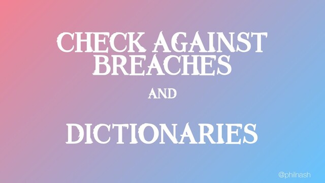 CHECK AGAINST
BREACHES
AND
DICTIONARIES
@philnash

