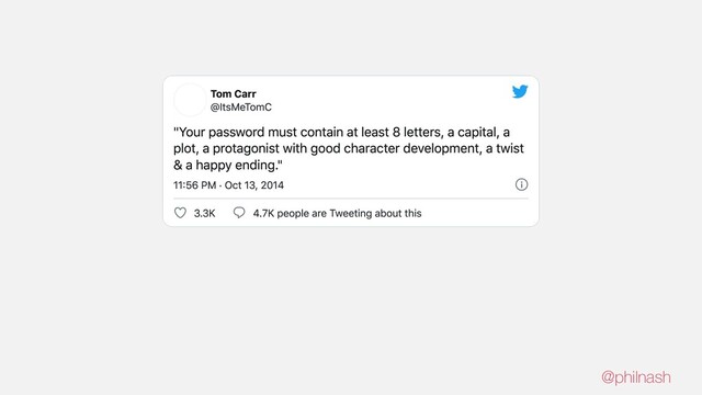 Tom Carr
@ItsMeTomC
"Your password must contain at least 8 letters, a capital, a
plot, a protagonist with good character development, a twist
& a happy ending."
1156 PM · Oct 13, 2014
3.3K 4.7K people are Tweeting about this
@philnash
