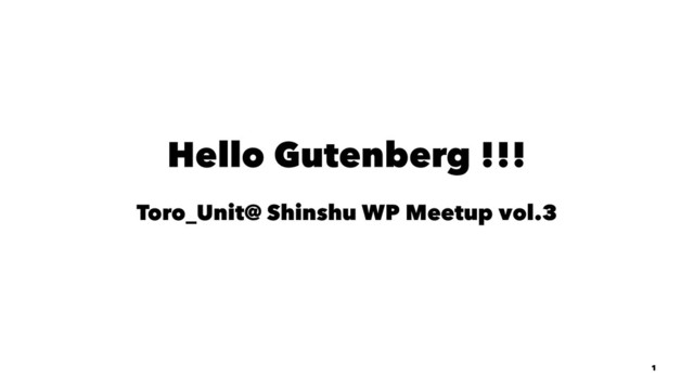 Hello Gutenberg !!!
Toro_Unit@ Shinshu WP Meetup vol.3
1
