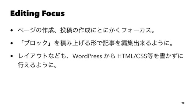 Editing Focus
• ϖʔδͷ࡞੒ɺ౤ߘͷ࡞੒ʹͱʹ͔͘ϑΥʔΧεɻ
• ʮϒϩοΫʯΛੵΈ্͛ΔܗͰهࣄΛฤूग़དྷΔΑ͏ʹɻ
• ϨΠΞ΢τͳͲ΋ɺWordPress ͔Β HTML/CSS౳Λॻ͔ͣʹ
ߦ͑ΔΑ͏ʹɻ
12
