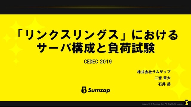 「リンクスリングス」における
サーバ構成と負荷試験
CEDEC 2019
株式会社サムザップ
二宮 章太
石井 岳
