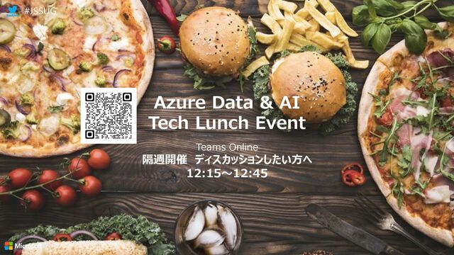134
Azure Data & AI
Tech Lunch Event
Teams Online
隔週開催 ディスカッションしたい方へ
12:15～12:45
#JSSUG
