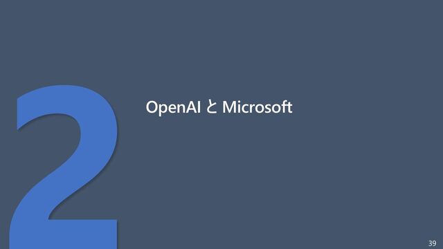 39
OpenAI と Microsoft
