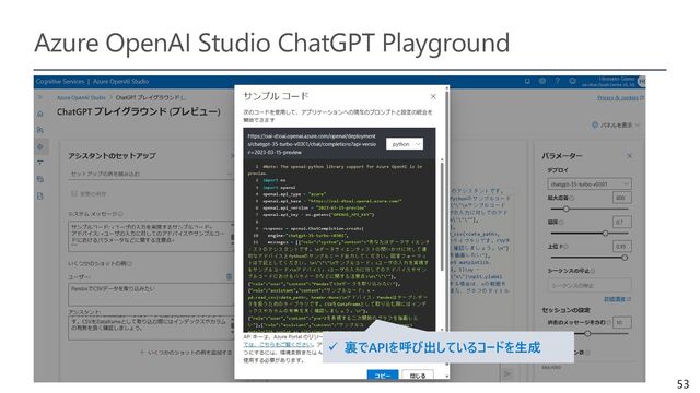 53
Azure OpenAI Studio ChatGPT Playground
✓ 裏でAPIを呼び出しているコードを生成
