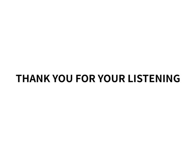 THANK YOU FOR YOUR LISTENING
