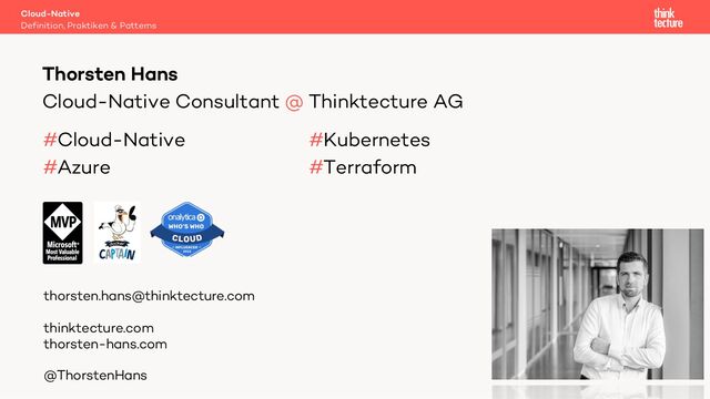 Cloud-Native Consultant @ Thinktecture AG
#Cloud-Native #Kubernetes
#Azure #Terraform
Thorsten Hans
Definition, Praktiken & Patterns
Cloud-Native
thorsten.hans@thinktecture.com
thinktecture.com
thorsten-hans.com
@ThorstenHans
