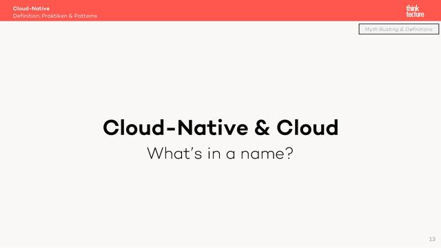Cloud-Native & Cloud
What’s in a name?
Cloud-Native
Definition, Praktiken & Patterns
Myth Busting & Definitions
13
