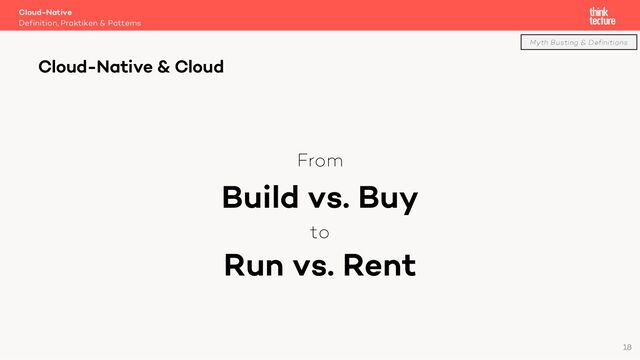 From
Build vs. Buy
to
Run vs. Rent
Cloud-Native
Definition, Praktiken & Patterns
Cloud-Native & Cloud
Myth Busting & Definitions
18
