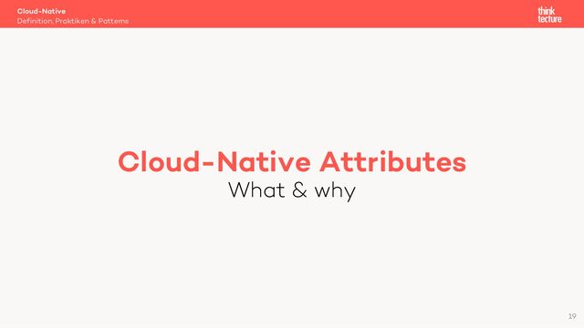 Cloud-Native Attributes
What & why
Cloud-Native
Definition, Praktiken & Patterns
19
