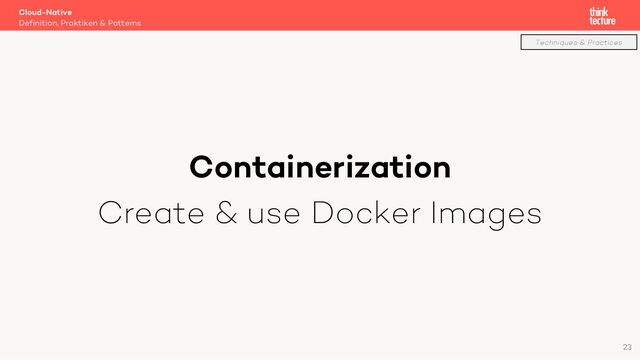Containerization
Create & use Docker Images
Cloud-Native
Definition, Praktiken & Patterns
Techniques & Practices
23
