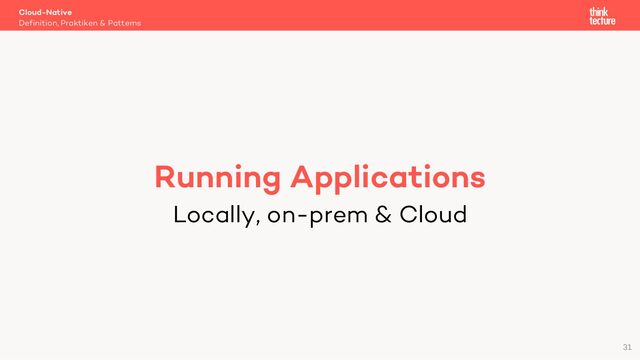 Cloud-Native
Definition, Praktiken & Patterns
31
Running Applications
Locally, on-prem & Cloud
