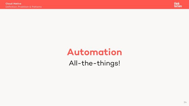 Cloud-Native
Definition, Praktiken & Patterns
34
Automation
All-the-things!
