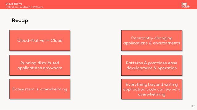 Cloud-Native
Definition, Praktiken & Patterns
Recap
39
Cloud-Native != Cloud
Running distributed
applications anywhere
Ecosystem is overwhelming
Everything beyond writing
application code can be very
overwhelming
Patterns & practices ease
development & operation
Constantly changing
applications & environments
