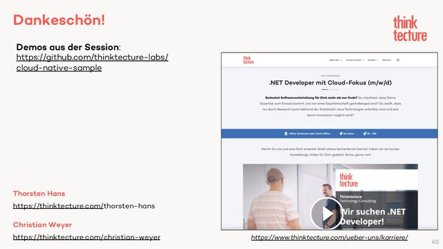 https://www.thinktecture.com/ueber-uns/karriere/
Dankeschön!
Christian Weyer
https://thinktecture.com/christian-weyer
Demos aus der Session:
https://github.com/thinktecture-labs/
cloud-native-sample
Thorsten Hans
https://thinktecture.com/thorsten-hans
40
