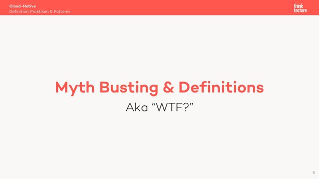 Cloud-Native
Definition, Praktiken & Patterns
5
Myth Busting & Definitions
Aka “WTF?”
