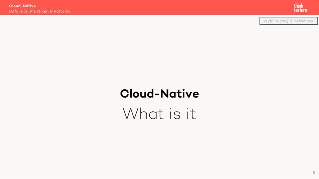 Cloud-Native
What is it
Cloud-Native
Definition, Praktiken & Patterns
Myth Busting & Definitions
8
