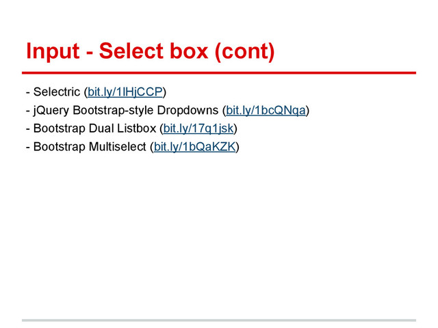 Input - Select box (cont)
- Selectric (bit.ly/1lHjCCP)
- jQuery Bootstrap-style Dropdowns (bit.ly/1bcQNqa)
- Bootstrap Dual Listbox (bit.ly/17q1jsk)
- Bootstrap Multiselect (bit.ly/1bQaKZK)
