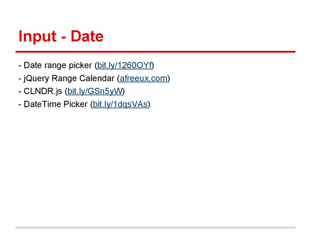 Input - Date
- Date range picker (bit.ly/1260OYf)
- jQuery Range Calendar (afreeux.com)
- CLNDR.js (bit.ly/GSn5yW)
- DateTime Picker (bit.ly/1dqsVAs)
