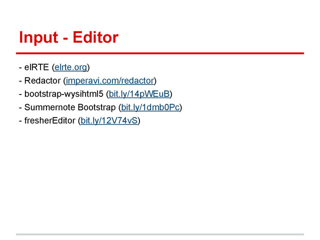 Input - Editor
- elRTE (elrte.org)
- Redactor (imperavi.com/redactor)
- bootstrap-wysihtml5 (bit.ly/14pWEuB)
- Summernote Bootstrap (bit.ly/1dmb0Pc)
- fresherEditor (bit.ly/12V74vS)
