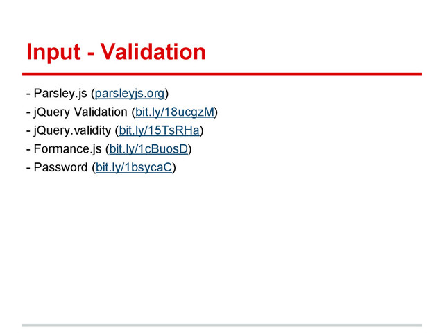 Input - Validation
- Parsley.js (parsleyjs.org)
- jQuery Validation (bit.ly/18ucgzM)
- jQuery.validity (bit.ly/15TsRHa)
- Formance.js (bit.ly/1cBuosD)
- Password (bit.ly/1bsycaC)
