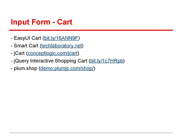 Input Form - Cart
- EasyUI Cart (bit.ly/16ANN9F)
- Smart Cart (techlaboratory.net)
- jCart (conceptlogic.com/jcart)
- jQuery Interactive Shopping Cart (bit.ly/1c7HRpb)
- plum.shop (demo.plumjs.com/shop/)
