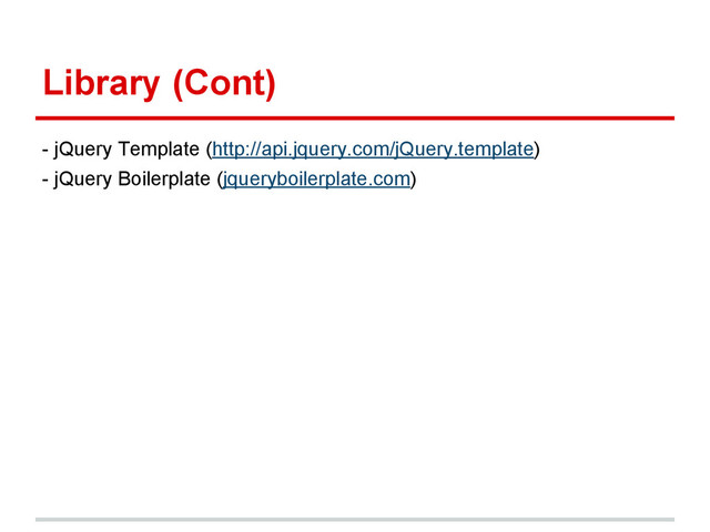 Library (Cont)
- jQuery Template (http://api.jquery.com/jQuery.template)
- jQuery Boilerplate (jqueryboilerplate.com)
